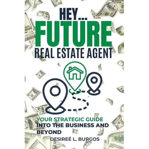 Hey...Future Real Estate Agent: Your Strategic Guide Into the Business and Beyond