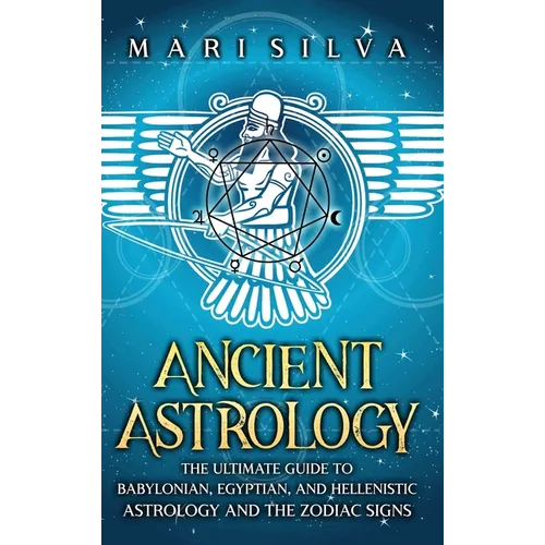 Ancient Astrology: The Ultimate Guide to Babylonian, Egyptian, and Hellenistic Astrology and the Zodiac Signs
