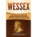 Wessex: A Captivating Guide to an Anglo-Saxon Kingdom of England and Its Rulers Such as Alfred the Great, Edward the Elder, and Athelstan