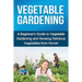 Vegetable Gardening: A beginner's guide to vegetable gardening and growing delicious vegetables from home!