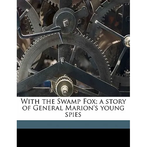 With the Swamp Fox; A Story of General Marion's Young Spies