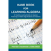 Hand Book for Learning Algebra: (A Teaching Learning Module on Algebraic Reasoning for middle stage students and teachers)