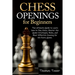 Chess Openings for Beginners: The Ultimate Guide to Learn to Learn How to Play Chess, Master the Game Strategies, Rules, and Most Effective Opening