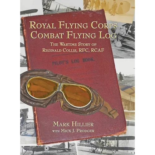 Royal Flying Corps Combat Flying Log: The Wartime Story of Reginald Collis, RFC, RCAF