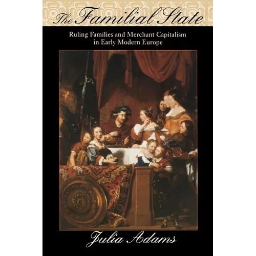 The Familial State: Ruling Families and Merchant Capitalism in Early Modern Europe