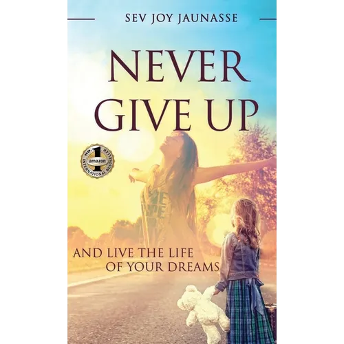 Never Give Up: And Live the Life of Your Dreams