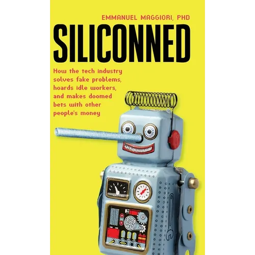 Siliconned: How the tech industry solves fake problems, hoards idle workers, and makes doomed bets with other people's money