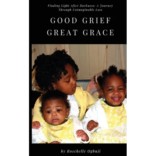 Good Grief, Great Grace: Finding Light After Darkness: A Journey Through Unimaginable Loss