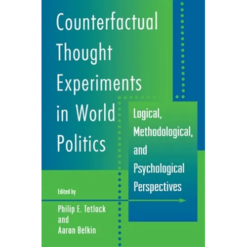 Counterfactual Thought Experiments in World Politics: Logical, Methodological, and Psychological Perspectives