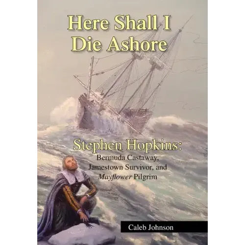 Here Shall I Die Ashore: Stephen Hopkins: Bermuda Castaway, Jamestown Survivor, and Mayflower Pilgrim.