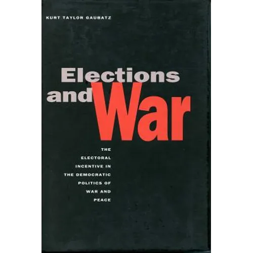 Elections and War: The Electoral Incentive in the Democratic Politics of War and Peace