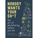 Nobody Wants Your Sh*t: The Art of Decluttering Before You Die
