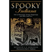 Spooky Indiana: Tales Of Hauntings, Strange Happenings, And Other Local Lore, First Edition