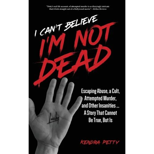 I Can't Believe I'm Not Dead: Escaping Abuse, a Cult, Attempted Murder and Other Insanities...A Story That Cannot Be True, But Is
