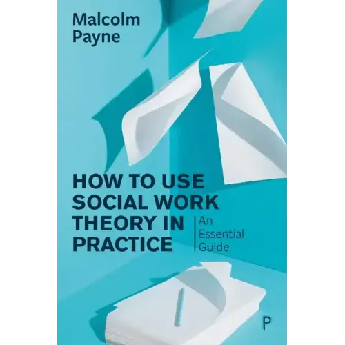 How to Use Social Work Theory in Practice: An Essential Guide