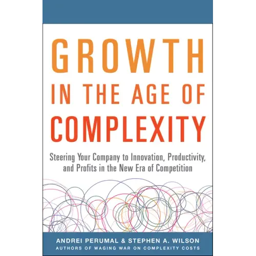 Growth in the Age of Complexity: Steering Your Company to Innovation, Productivity, and Profits in the New Era of Competition
