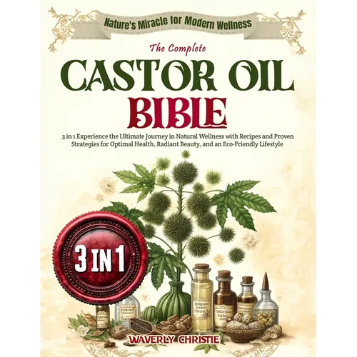 The Complete Castor Oil Bible: 3 in 1 Experience the Ultimate Journey in Natural Wellness with Recipes and Proven Strategies for Optimal Health, Radi
