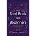 The Spell Book For Beginners: The Complete Guide to Using Candles, Crystals, and Herbs in Over 150 Magic Spells: The Complete Guide to Using Candles,