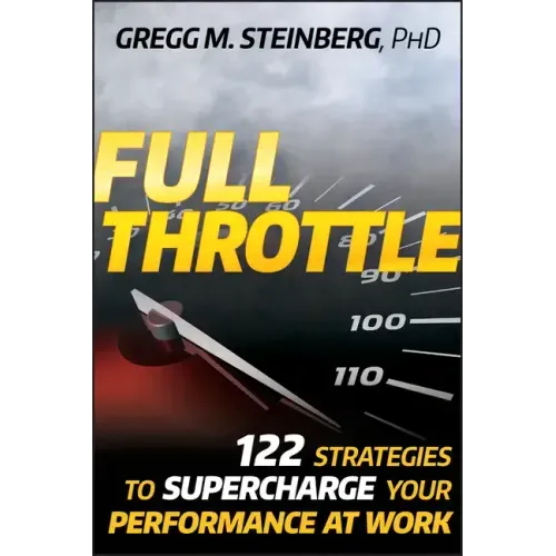 Full Throttle: 122 Strategies to Supercharge Your Performance at Work