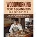Woodworking for Beginners Handbook: The Step-by-Step Guide with Tools, Techniques, Tips and Starter Projects