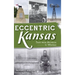 Eccentric Kansas: Tales from Atchison to Winfield
