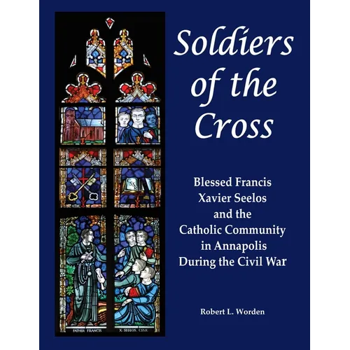 Soldiers of the Cross: Blessed Francis Xavier Seelos and the Catholic Community in Annapolis During the Civil War