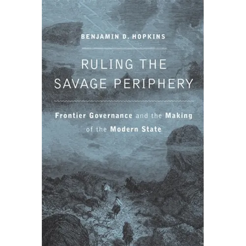 Ruling the Savage Periphery: Frontier Governance and the Making of the Modern State