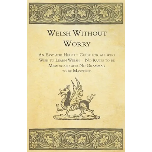 Welsh Without Worry - An Easy and Helpful Guide for all who Wish to Learn Welsh - No Rules to be Memorized and No Grammar to be Mastered