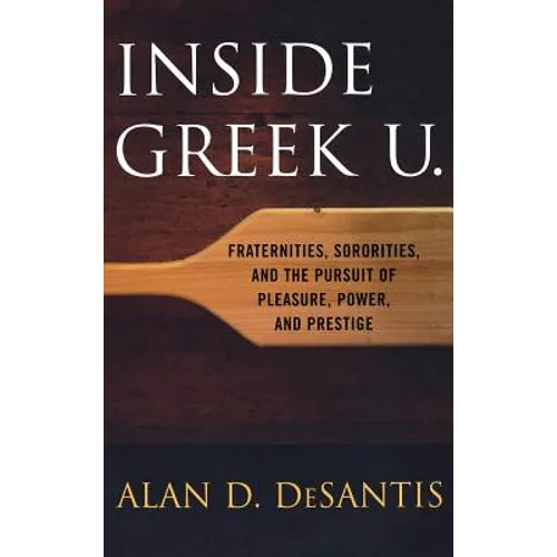 Inside Greek U.: Fraternities, Sororities, and the Pursuit of Pleasure, Power, and Prestige