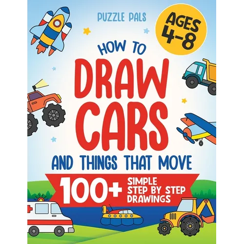 How To Draw Cars and Things That Move: 100 Simple Step By Step Drawings For Kids Ages 4-8
