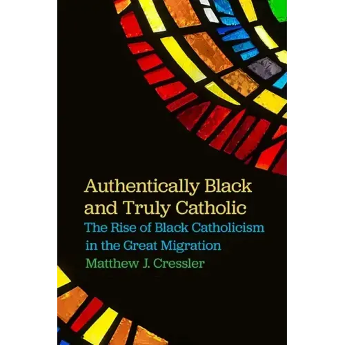 Authentically Black and Truly Catholic: The Rise of Black Catholicism in the Great Migration