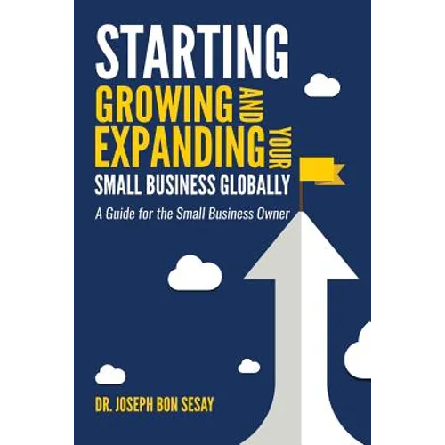 Starting, Growing, and Expanding Your Small Business Globally: A Guide for the Small Business Owner