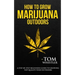 How to Grow Marijuana: Outdoors - A Step-by-Step Beginner's Guide to Growing Top-Quality Weed Outdoors