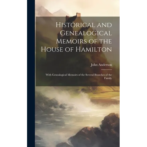 Historical and Genealogical Memoirs of the House of Hamilton: With Genealogical Memoirs of the Several Branches of the Family
