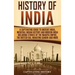 History of India: A Captivating Guide to Ancient India, Medieval Indian History, and Modern India Including Stories of the Maurya Empire, the British