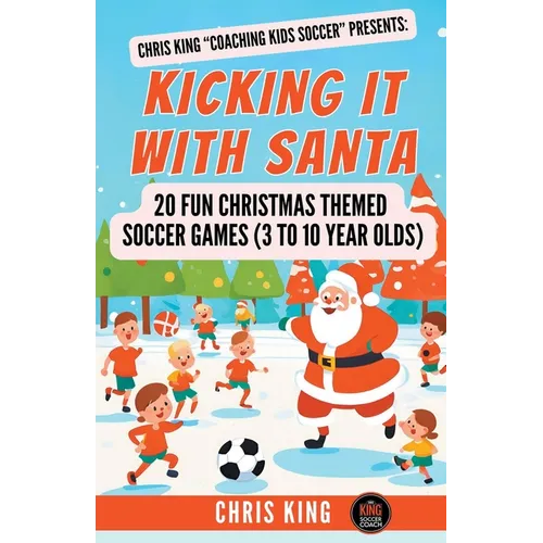 Kicking It With Santa: 20 Fun Christmas Themed Soccer Drills and Games (3 to 10 year olds)