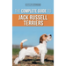 The Complete Guide to Jack Russell Terriers: Selecting, Preparing For, Raising, Training, Feeding, Exercising, Socializing, and Loving Your New Jack R
