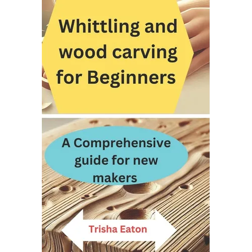 Whittling and wood carving for Beginners: A Comprehensive guide for new makers