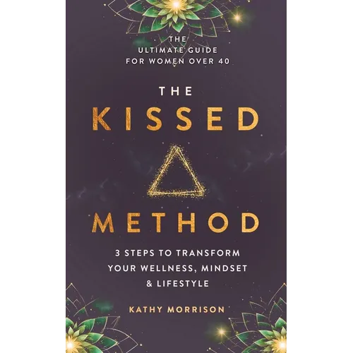 The Kissed Method: 3 Steps To Transform Your Wellness, Mindset & Lifestyle: The Ultimate Guide For Women Over 40