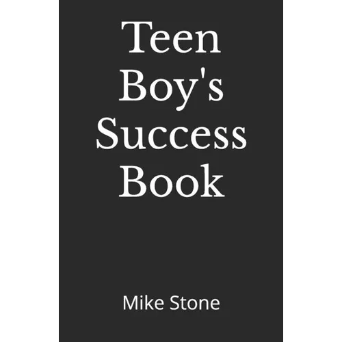 Teen Boy's Success Book: The Ultimate Self-Help Book for Boys; Everything You Need to Know to Become a Man; Solid Advice in a Must-Read Book for Teen