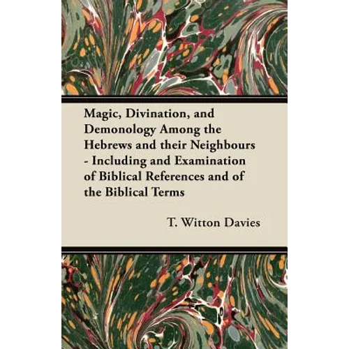 Magic, Divination, and Demonology Among the Hebrews and their Neighbours - Including and Examination of Biblical References and of the Biblical Terms