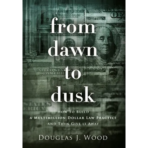 From Dawn to Dusk: How to Build a Multimillion Dollar Law Practice and Then Give it Away