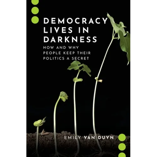 Democracy Lives in Darkness: How and Why People Keep Their Politics a Secret