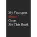 My Younger Sister Gave Me This Book: Funny Gift from Sister To Brother, Sister, Sibling and Family - 110 pages; 6"x9" .(Family Funny Gift)