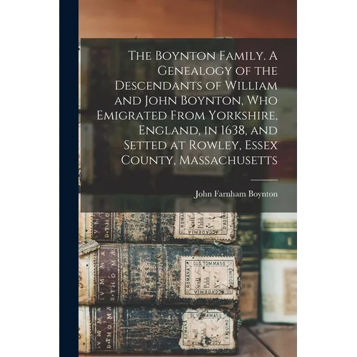 The Boynton Family. A Genealogy of the Descendants of William and John Boynton, who Emigrated From Yorkshire, England, in 1638, and Setted at Rowley,