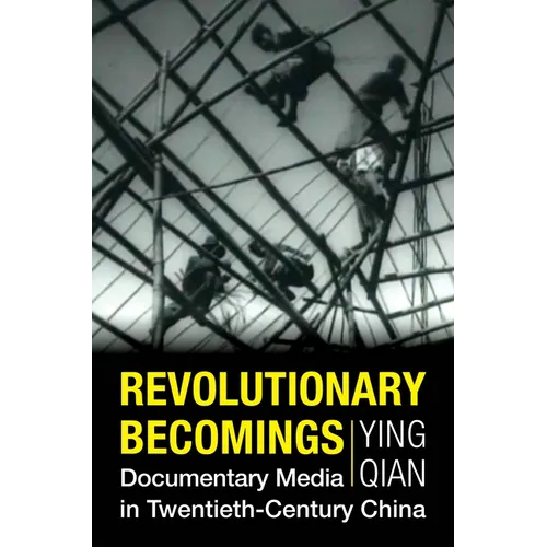 Revolutionary Becomings: Documentary Media in Twentieth-Century China