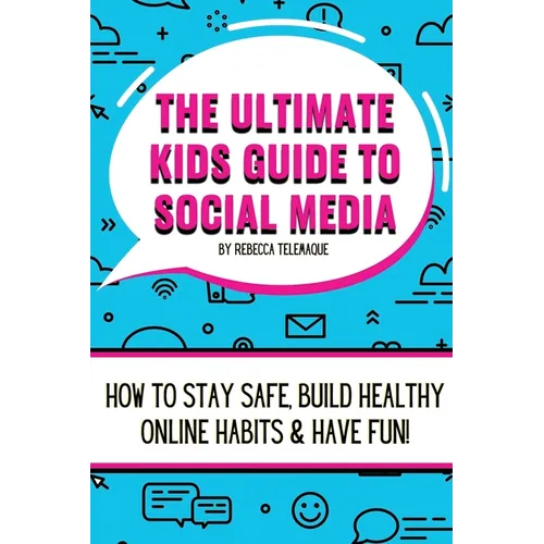 The Ultimate Kids Guide To Social Media: How to stay safe, build healthy online habits and have fun!