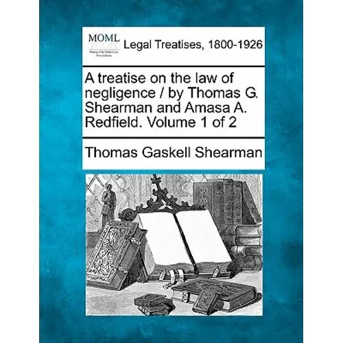 A treatise on the law of negligence / by Thomas G. Shearman and Amasa A. Redfield. Volume 1 of 2