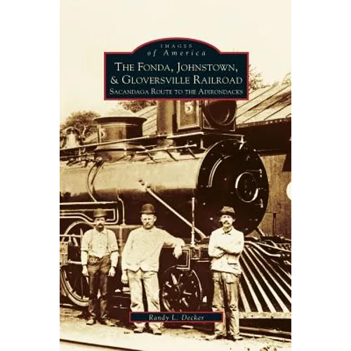 Fonda, Johnstown, & Gloversville Railroad: Sacandaga Route to the Adirondacks