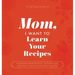 Mom, I Want to Learn Your Recipes: A Keepsake Memory Book to Gather and Preserve Your Favorite Family Recipes